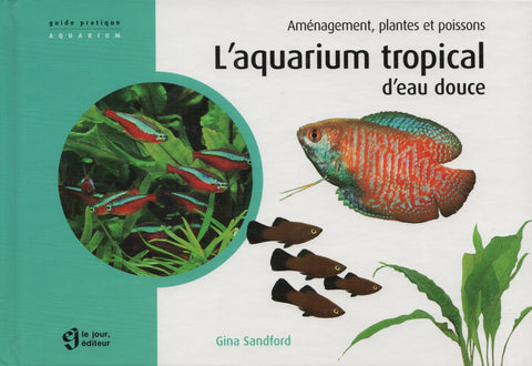 SANDFORD, GINA. Aquarium tropical d'eau douce (L') : Aménagement, plantes et poissons