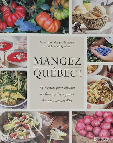 Collectif. Mangez Québec! 75 Recettes Pour Célébrer Les Fruits Et Légumes Des Producteurs
