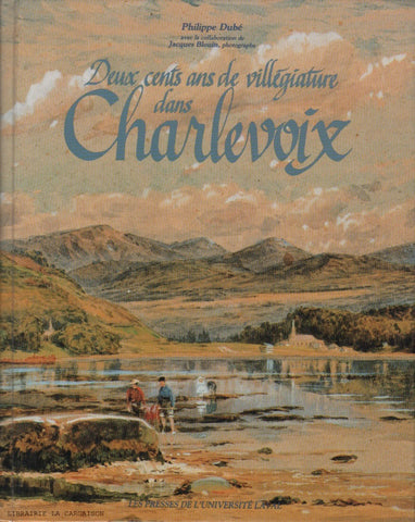 CHARLEVOIX. 200 ans de villégiature dans Charlevoix : Histoire de pays visité (L')