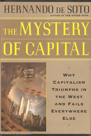 SOTO, HERNANDO DE. The Mystery Of Capital. Why Capitalism Triumphs in the West and Fails Everywhere Else.