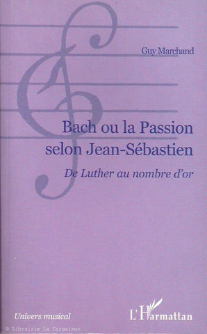 MARCHAND, GUY. Bach ou la Passion selon Jean-Sébastien. De Luther au nombre d'or.
