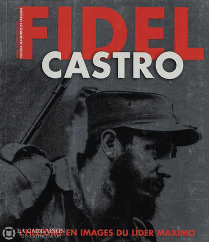 Castro Fidel. Fidel Castro:  Lhistoire En Images Du Lider (Ou Líder) Maximo Livre