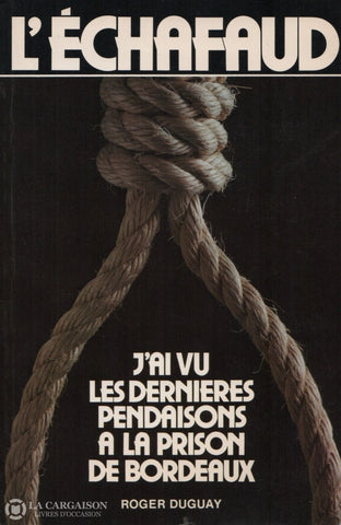 Duguay Roger. Échafaud (L):  Jai Vu Les Dernieres Pendaisons A La Prison De Bordeaux Livre