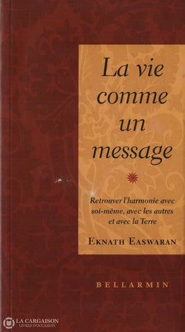 Easwaran Eknath. Vie Comme Un Message (La):  Retrouver Lharmonie Avec Soi-Même Les Autres Et La