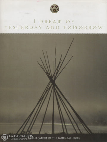 Gnarowski Michael. I Dream Of Yesterday And Tomorrow:  A Celebration The James Bay Crees Livre