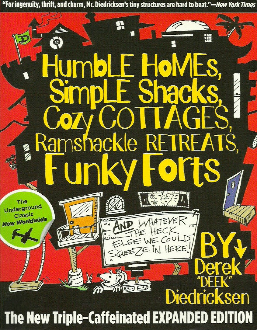 DIEDRICKSEN, DEREK. Humble Homes, Simple Shacks, Cozy Cottages, Ramshackle Retreats, Funky Forts and whatever the heck else we could squeeze in here!