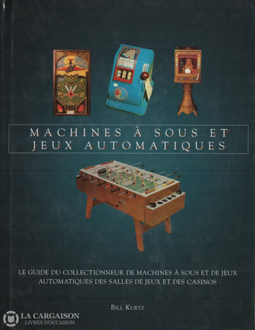 Kurtz Bill. Machines À Sous Et Jeux Automatiques:  Le Guide Du Collectionneur De Machines Des Salles