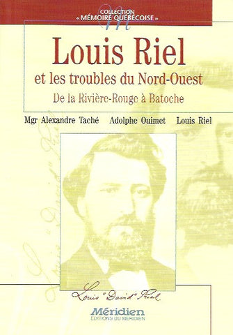 RIEL, LOUIS. Louis Riel et les troubles du Nord-Ouest : De la Rivière-Rouge à Batoche
