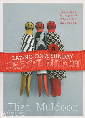 Muldoon Eliza. Lazing On A Sunday Crafternoon:  Little Projects For People With Just Little Time And