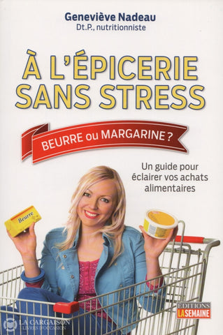 Nadeau Genevieve. À Lépicerie Sans Stress:  Beurre Ou Margarine - Un Guide Pour Éclairer Vos Achats