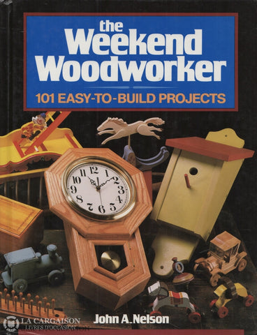 Nelson John A. Weekend Woodworker (The):  101 Easy-To-Build Projects Livre