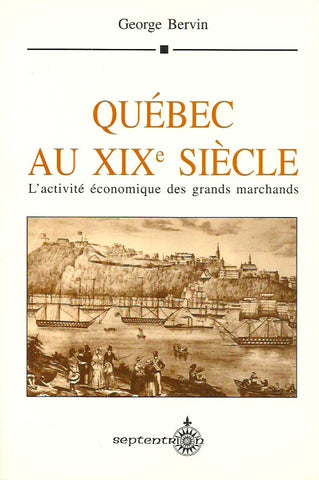 BERVIN, GEORGE. Québec au XIXe siècle : L'activité économique des grands marchands