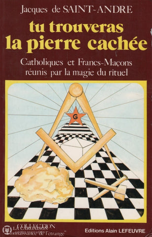 Saint-Andre Jacques De. Tu Trouveras La Pierre Cachée:  Catholiques Et Francs-Maçons Réunis Par