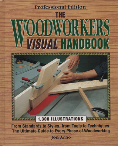 ARNO, JON. Woodworkers Visual Handbook (The) : From Standards to Styles, from Tools to Techniques : The Ultimate Guide to Every Phase of Woodworking - 1,300 illustrations
