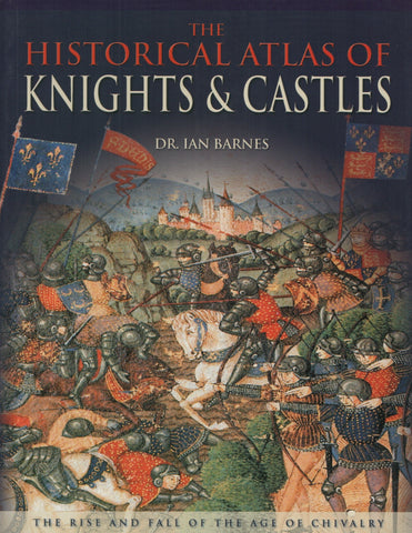 BARNES, IAN. Historical Atlas of Knights & Castles (The) : The Rise and Fall of the Age of Chivalry