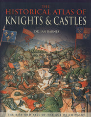 BARNES, IAN. Historical Atlas of Knights & Castles (The) : The Rise and Fall of the Age of Chivalry