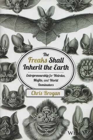 BROGAN, CHRIS. Freaks Shall Inherit the Earth (The) : Entrepreneurship for Weirdos, Misfits, and World Dominators