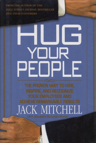 MITCHELL, JACK. Hug Your People : The Proven Way to Hire, Inspire, and Recognize Your Employees and Achieve Remarkable Results