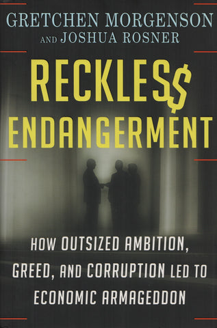 MORGENSON-ROSNER. Reckless endangerment : How outsized ambition, greed, and corruption led to economic armageddon