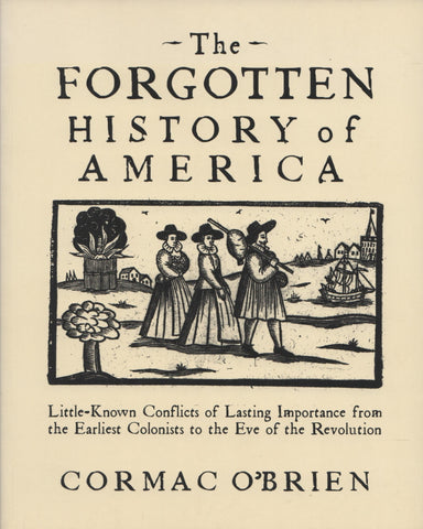 O'BRIEN, CORMAC. Forgotten History of America (The) : Little Known Conflicts of Lasting Importance from the Earliest Colonists to the Eve of the Revolution