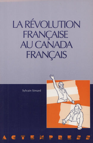 SIMARD, SYLVAIN. Révolution française au Canada français (La) : Actes du colloque tenu à l'Université d'Ottawa du 15 au 17 novembre 1989
