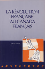 SIMARD, SYLVAIN. Révolution française au Canada français (La) : Actes du colloque tenu à l'Université d'Ottawa du 15 au 17 novembre 1989