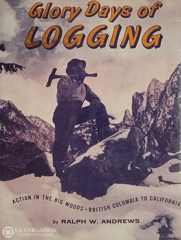 Andrews Ralph W. Glory Days Of Logging: Action In The Big Woods - British Columbia To California