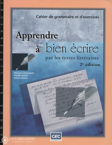 Antoniades-Belzile-Richer. Apprendre À Bien Écrire Par Les Textes Littéraires - Cahier De Grammaire