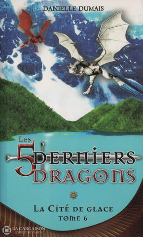 Dumais Danielle. 5 Derniers Dragons (Les) - Tome 06: La Cité De Glace Livre