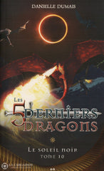 Dumais Danielle. 5 Derniers Dragons (Les) - Tome 10: Le Soleil Noir Livre