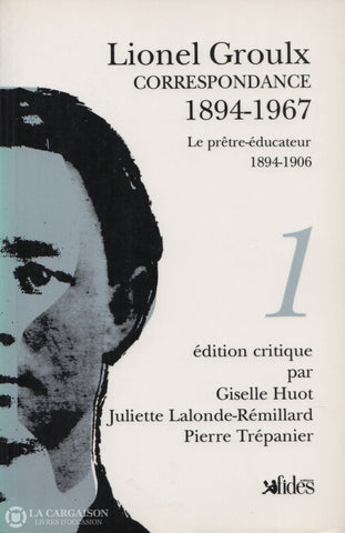 Groulx Lionel. Lionel Groulx Correspondance 1894-1967 - Tome 01:  Le Prêtre-Éducateur 1894-1906