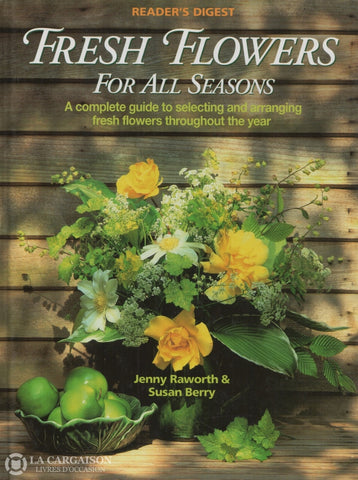 Raworth-Berry. Fresh Flowers For All Seasons:  A Complete Guide To Selecting And Arranging Fresh