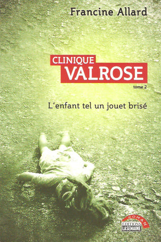 ALLARD, FRANCINE. Clinique Valrose. Tome 02. L'enfant tel un jouet brisé.
