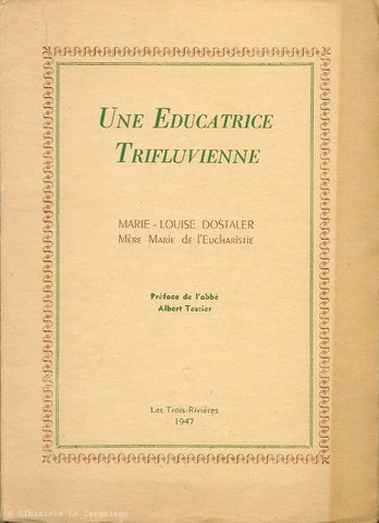 DOSTALER, MARIE-LOUISE. Une Educatrice Trifluvienne. Marie-Louise Dostaler. Mère Marie de l'Eucharistie.
