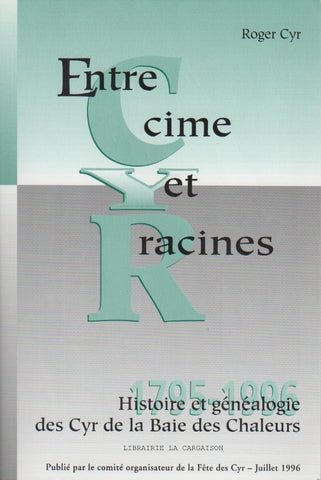 CYR, ROGER. Entre cime et racines 1795-1996 : Histoire et généalogie des Cyr de la Baie des Chaleurs