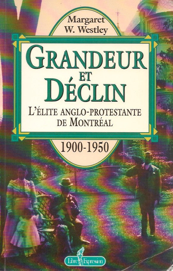 WESTLEY, MARGARET W. Grandeur et Déclin : L'élite anglo-protestante de Montréal 1900-1950