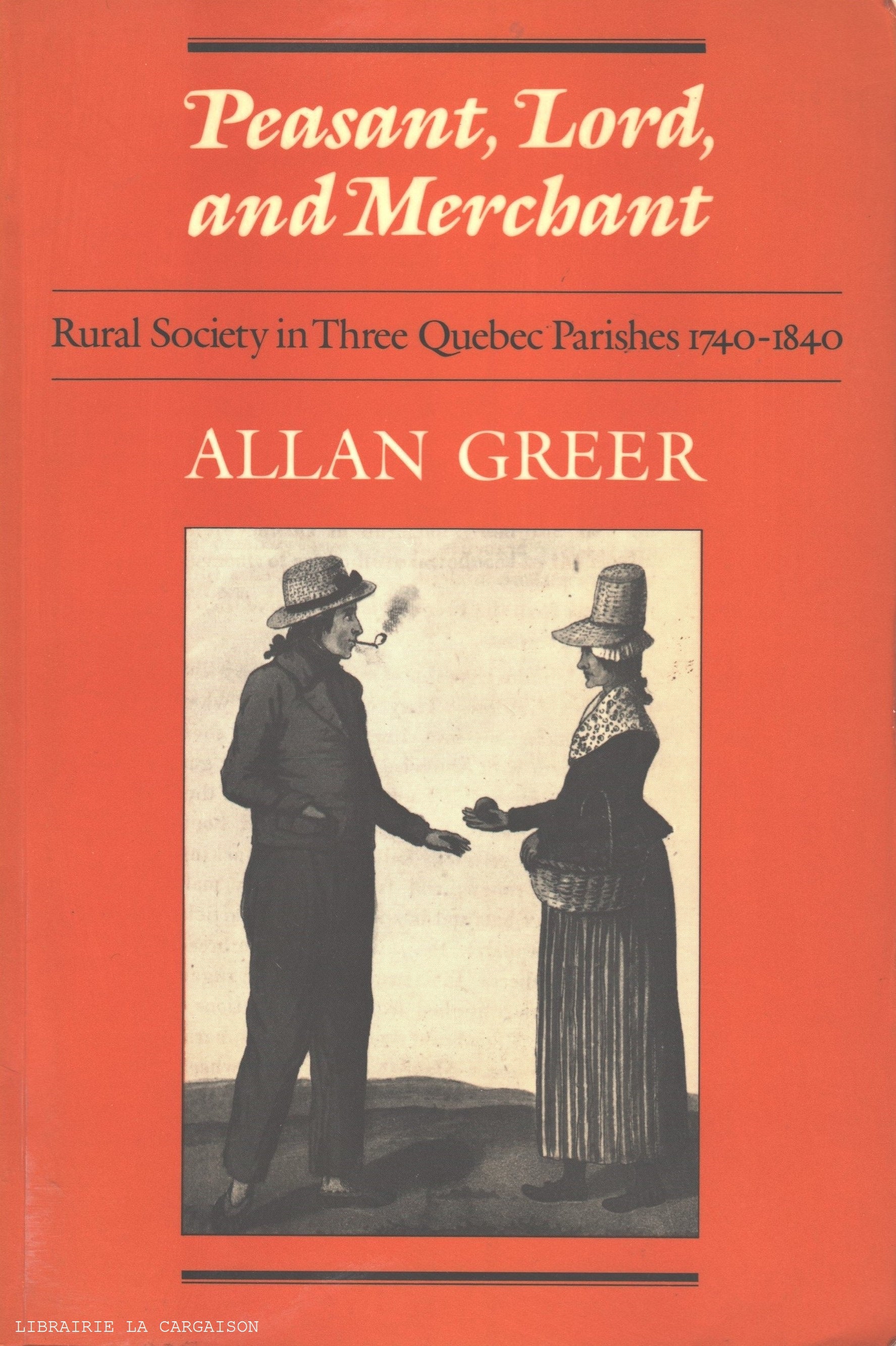 GREER, ALLAN. Peasant, Lord, and Merchant : Rural Society in Three Quebec Parishes 1740-1840