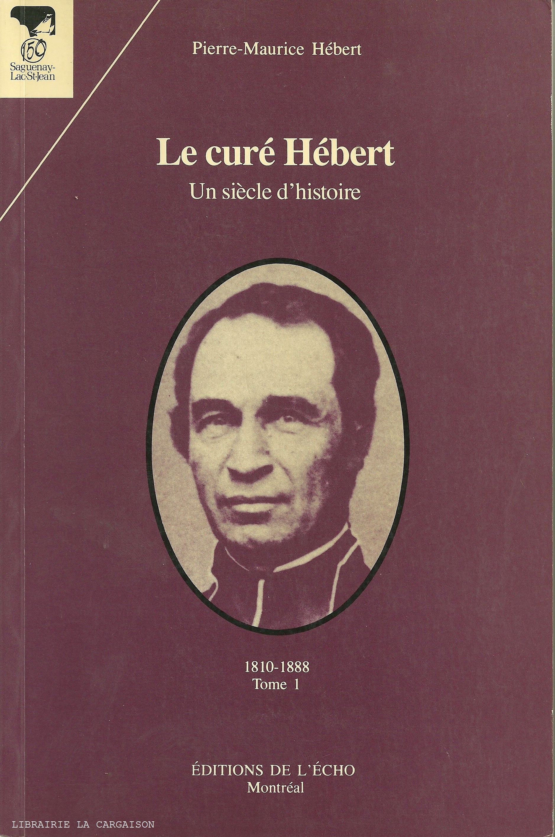 HEBERT, PIERRE-MAURICE. Le curé Hébert : Un siècle d'histoire 1810-1888 - Tome 01