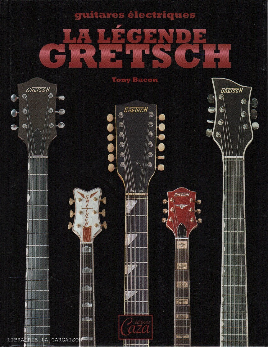 BACON, TONY. Guitares électriques - La Légende Gretsch : Un demi-siècle de White Falcon, Gent, Jet & autres guitares d'exception