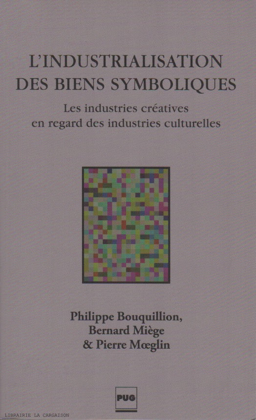 BOUQUILLION-MIEGE-MOEGLIN. Industrialisation des biens symboliques (L') : Les industries créatives en regard des industries culturelles