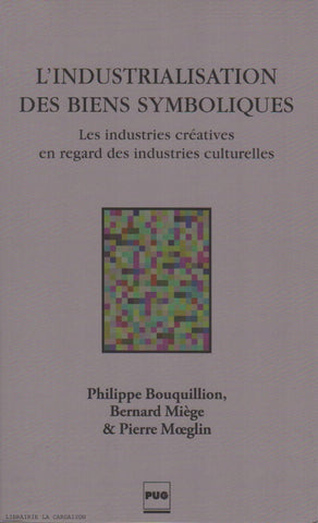BOUQUILLION-MIEGE-MOEGLIN. Industrialisation des biens symboliques (L') : Les industries créatives en regard des industries culturelles