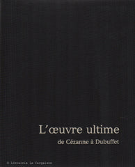 COLLECTIF. L'oeuvre ultime de Cézanne à Dubuffet
