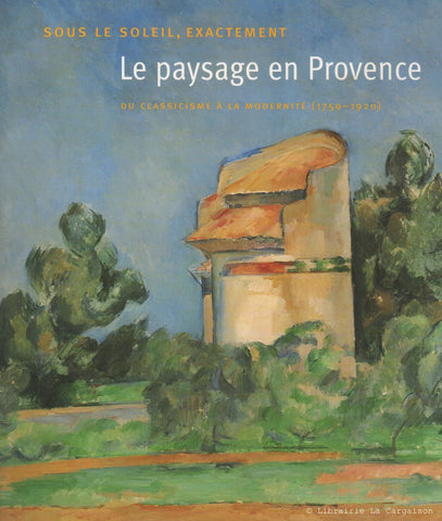 COLLECTIF. Sous le soleil, exactement : Le paysage en Provence du classicisme à la modernité (1750-1920)