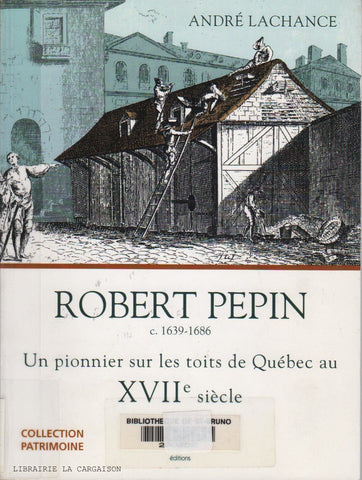 LACHANCE, ANDRE. Robert Pepin c. 1639-1686 : Un pionnier sur les toits de Québec au XVIIe (17e) siècle