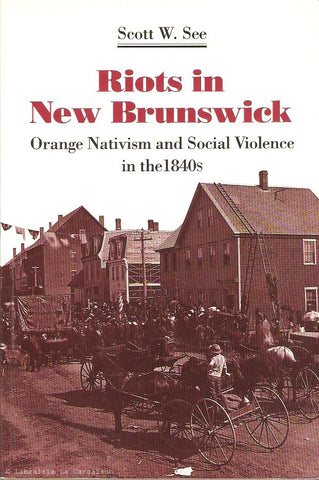 SEE, SCOTT W. Riots in New Brunswick. Orange Nativism and Social Violence in the 1840s.