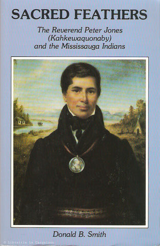 SMITH, DONALD B. Sacred Feathers. The Reverend Peter Jones (Kahkewaquonaby) and the Mississauga Indians.