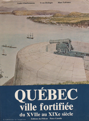 CHARBONNEAU-DESLOGES-LAFRANCE. Québec ville fortifiée du XVIIe (17e) au XIXe (19e) siècle