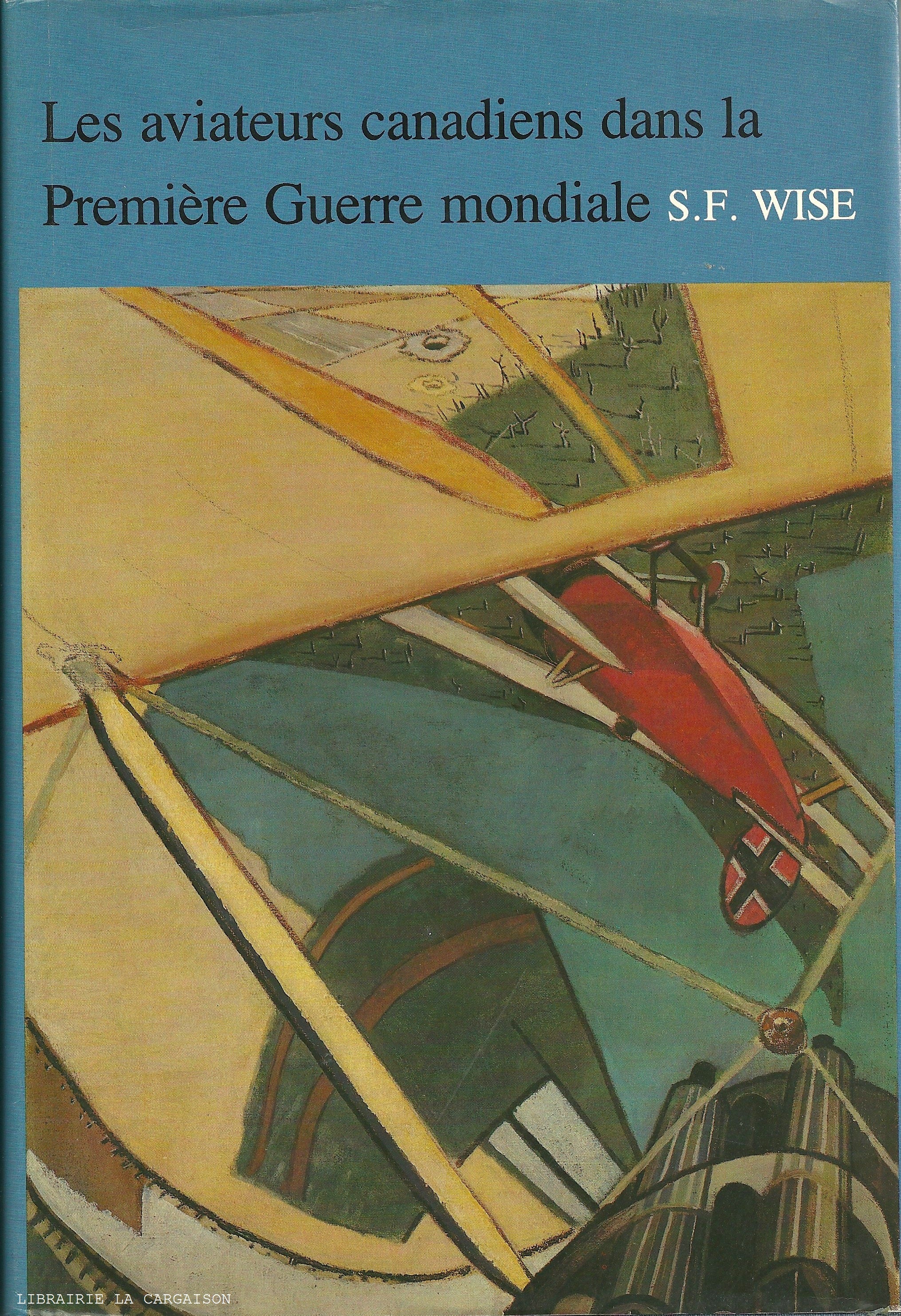 WISE, S.F. Aviateurs canadiens dans la Première Guerre mondiale (Les) : Histoire officielle de l'aviation royale du Canada - Tome 01