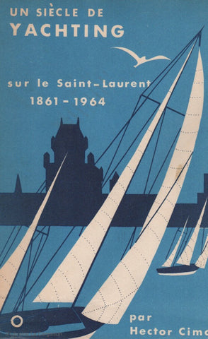CIMON, HECTOR. Un siècle de Yachting sur le Saint-Laurent 1861-1964 : L'histoire du Yacht Club de Québec
