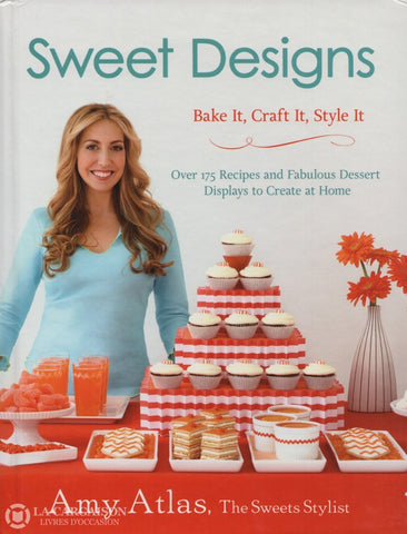 Atlas Amy. Sweet Designs:  Bake It Craft Style - Over 175 Recipes And Fabulous Dessert Display To